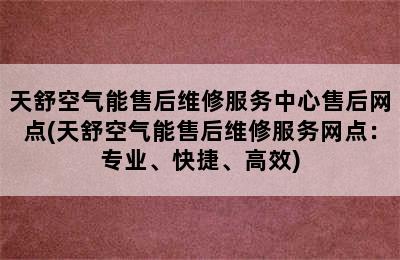 天舒空气能售后维修服务中心售后网点(天舒空气能售后维修服务网点：专业、快捷、高效)