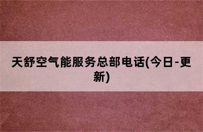 天舒空气能服务总部电话(今日-更新)