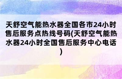 天舒空气能热水器全国各市24小时售后服务点热线号码(天舒空气能热水器24小时全国售后服务中心电话)