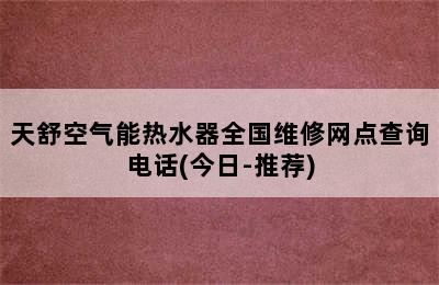 天舒空气能热水器全国维修网点查询电话(今日-推荐)