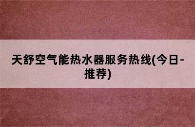 天舒空气能热水器服务热线(今日-推荐)