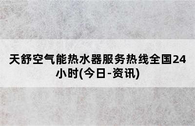 天舒空气能热水器服务热线全国24小时(今日-资讯)