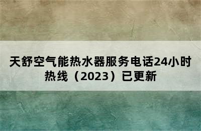 天舒空气能热水器服务电话24小时热线（2023）已更新