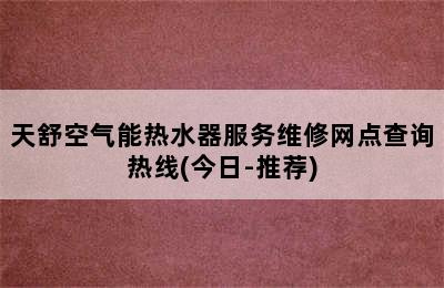 天舒空气能热水器服务维修网点查询热线(今日-推荐)