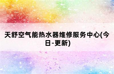 天舒空气能热水器维修服务中心(今日-更新)