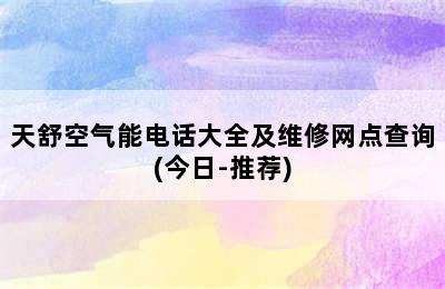 天舒空气能电话大全及维修网点查询(今日-推荐)