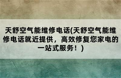 天舒空气能维修电话(天舒空气能维修电话就近提供，高效修复您家电的一站式服务！)