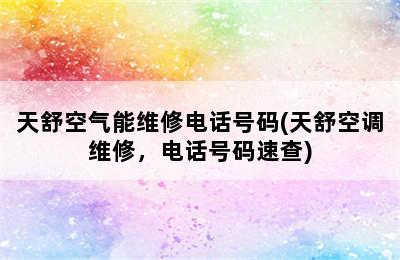 天舒空气能维修电话号码(天舒空调维修，电话号码速查)