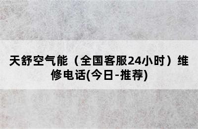 天舒空气能（全国客服24小时）维修电话(今日-推荐)