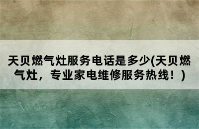 天贝燃气灶服务电话是多少(天贝燃气灶，专业家电维修服务热线！)