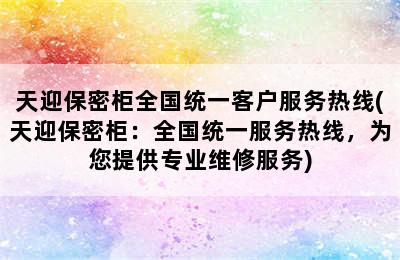 天迎保密柜全国统一客户服务热线(天迎保密柜：全国统一服务热线，为您提供专业维修服务)