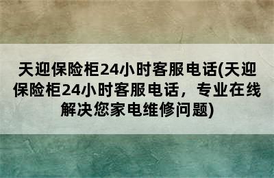 天迎保险柜24小时客服电话(天迎保险柜24小时客服电话，专业在线解决您家电维修问题)