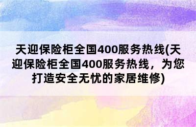 天迎保险柜全国400服务热线(天迎保险柜全国400服务热线，为您打造安全无忧的家居维修)