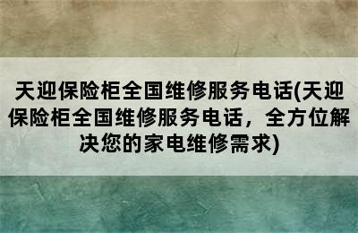 天迎保险柜全国维修服务电话(天迎保险柜全国维修服务电话，全方位解决您的家电维修需求)