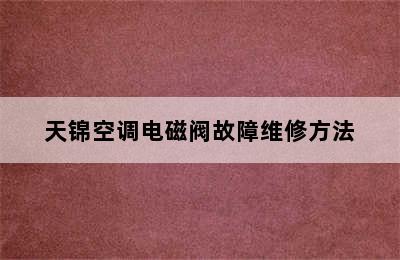 天锦空调电磁阀故障维修方法