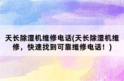 天长除湿机维修电话(天长除湿机维修，快速找到可靠维修电话！)