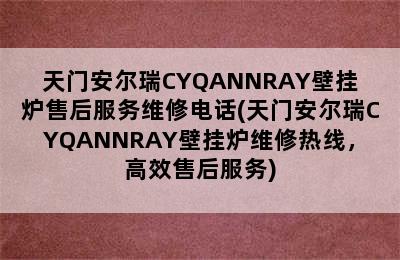 天门安尔瑞CYQANNRAY壁挂炉售后服务维修电话(天门安尔瑞CYQANNRAY壁挂炉维修热线，高效售后服务)