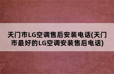 天门市LG空调售后安装电话(天门市最好的LG空调安装售后电话)