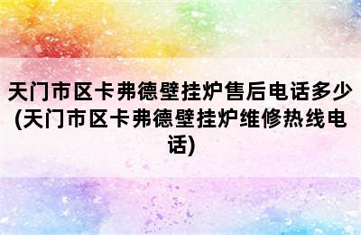 天门市区卡弗德壁挂炉售后电话多少(天门市区卡弗德壁挂炉维修热线电话)