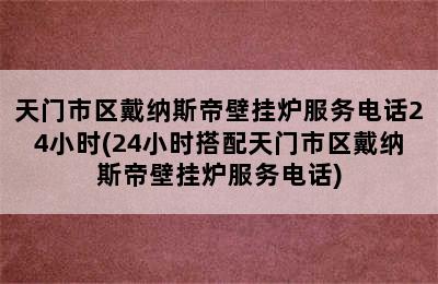 天门市区戴纳斯帝壁挂炉服务电话24小时(24小时搭配天门市区戴纳斯帝壁挂炉服务电话)