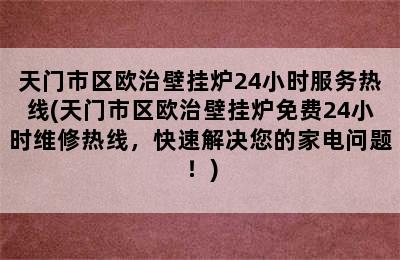 天门市区欧治壁挂炉24小时服务热线(天门市区欧治壁挂炉免费24小时维修热线，快速解决您的家电问题！)