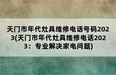 天门市年代灶具维修电话号码2023(天门市年代灶具维修电话2023：专业解决家电问题)