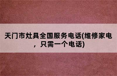 天门市灶具全国服务电话(维修家电，只需一个电话)