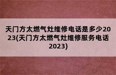 天门方太燃气灶维修电话是多少2023(天门方太燃气灶维修服务电话2023)