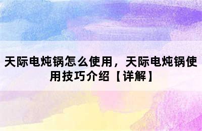 天际电炖锅怎么使用，天际电炖锅使用技巧介绍【详解】