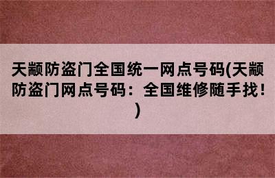 天颛防盗门全国统一网点号码(天颛防盗门网点号码：全国维修随手找！)