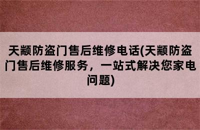 天颛防盗门售后维修电话(天颛防盗门售后维修服务，一站式解决您家电问题)