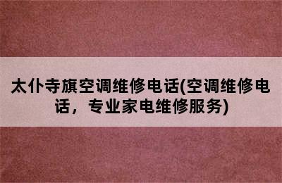 太仆寺旗空调维修电话(空调维修电话，专业家电维修服务)