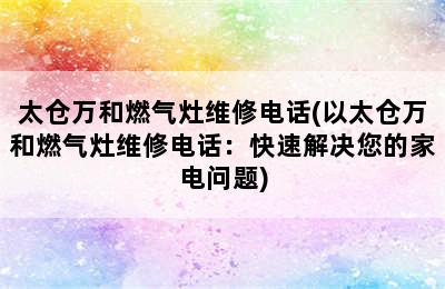 太仓万和燃气灶维修电话(以太仓万和燃气灶维修电话：快速解决您的家电问题)