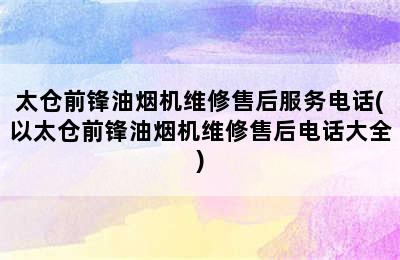 太仓前锋油烟机维修售后服务电话(以太仓前锋油烟机维修售后电话大全)