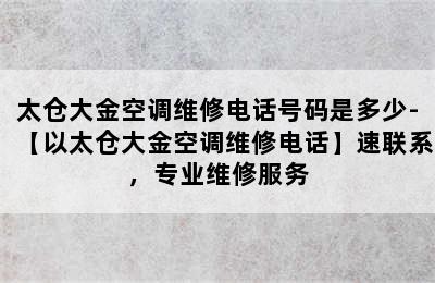 太仓大金空调维修电话号码是多少-【以太仓大金空调维修电话】速联系，专业维修服务