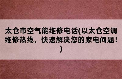 太仓市空气能维修电话(以太仓空调维修热线，快速解决您的家电问题！)