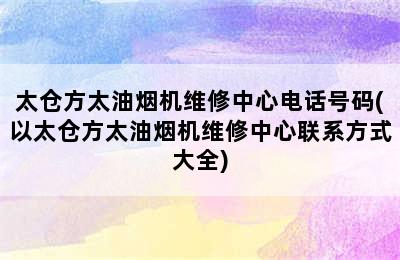 太仓方太油烟机维修中心电话号码(以太仓方太油烟机维修中心联系方式大全)