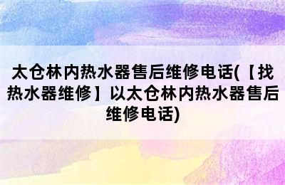 太仓林内热水器售后维修电话(【找热水器维修】以太仓林内热水器售后维修电话)