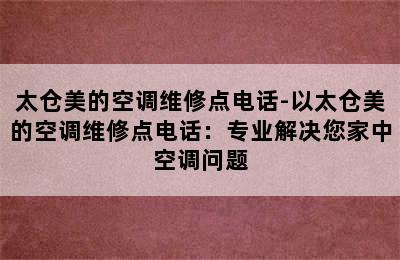 太仓美的空调维修点电话-以太仓美的空调维修点电话：专业解决您家中空调问题