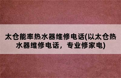 太仓能率热水器维修电话(以太仓热水器维修电话，专业修家电)