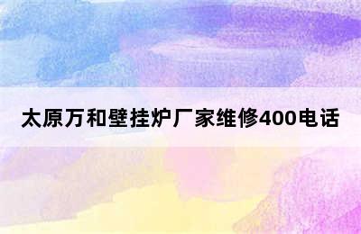 太原万和壁挂炉厂家维修400电话