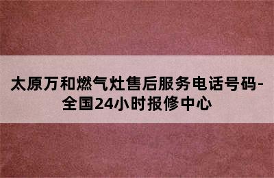 太原万和燃气灶售后服务电话号码-全国24小时报修中心