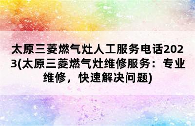 太原三菱燃气灶人工服务电话2023(太原三菱燃气灶维修服务：专业维修，快速解决问题)