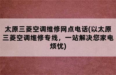 太原三菱空调维修网点电话(以太原三菱空调维修专线，一站解决您家电烦忧)