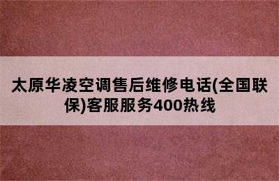 太原华凌空调售后维修电话(全国联保)客服服务400热线