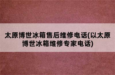 太原博世冰箱售后维修电话(以太原博世冰箱维修专家电话)