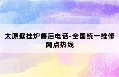 太原壁挂炉售后电话-全国统一维修网点热线