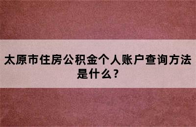 太原市住房公积金个人账户查询方法是什么？