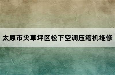 太原市尖草坪区松下空调压缩机维修