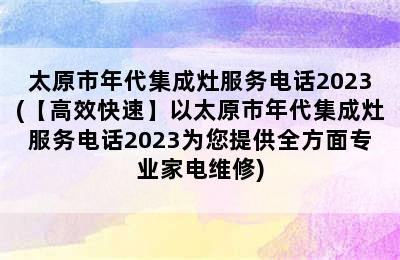 太原市年代集成灶服务电话2023(【高效快速】以太原市年代集成灶服务电话2023为您提供全方面专业家电维修)